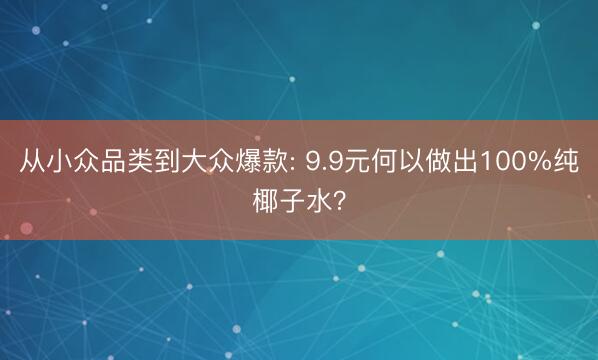 从小众品类到大众爆款: 9.9元何以做出100%纯椰子水？