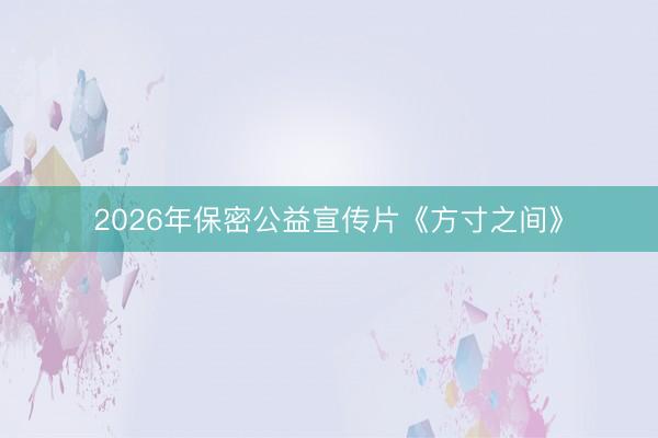 2026年保密公益宣传片《方寸之间》