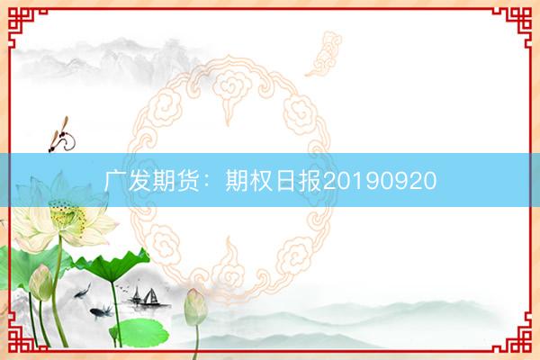 广发期货：期权日报20190920