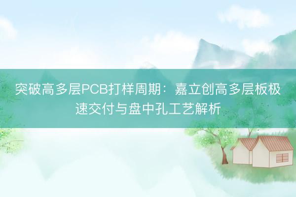 突破高多层PCB打样周期：嘉立创高多层板极速交付与盘中孔工艺解析