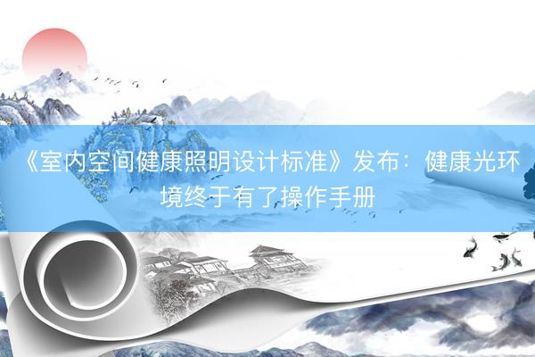 《室内空间健康照明设计标准》发布：健康光环境终于有了操作手册