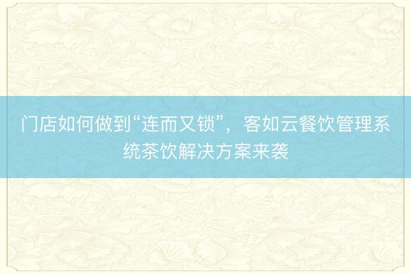 门店如何做到“连而又锁”，客如云餐饮管理系统茶饮解决方案来袭