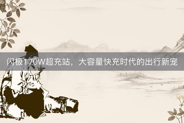 闪极170W超充站，大容量快充时代的出行新宠