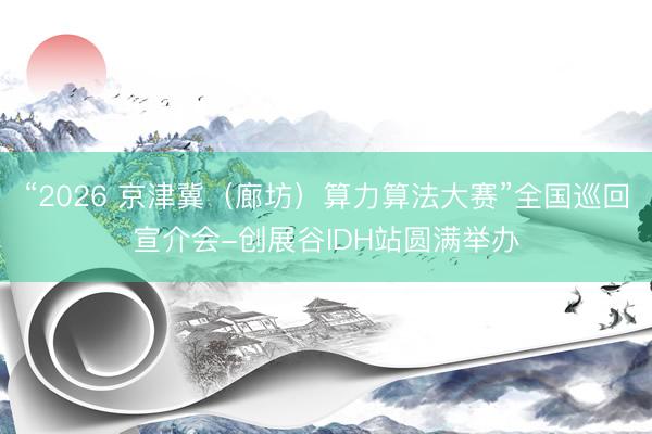 “2026 京津冀（廊坊）算力算法大赛”全国巡回宣介会-创展谷IDH站圆满举办