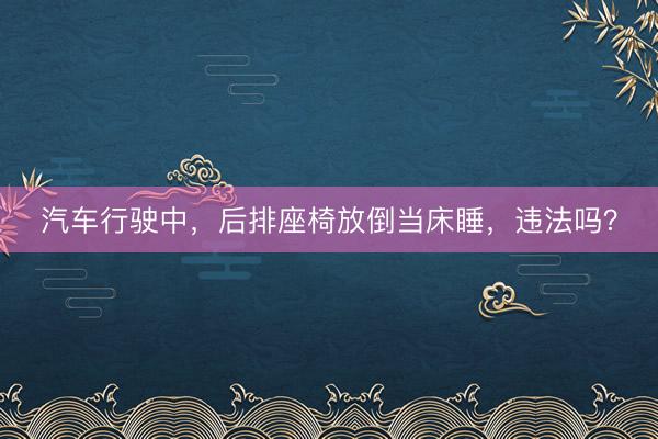 汽车行驶中，后排座椅放倒当床睡，违法吗？