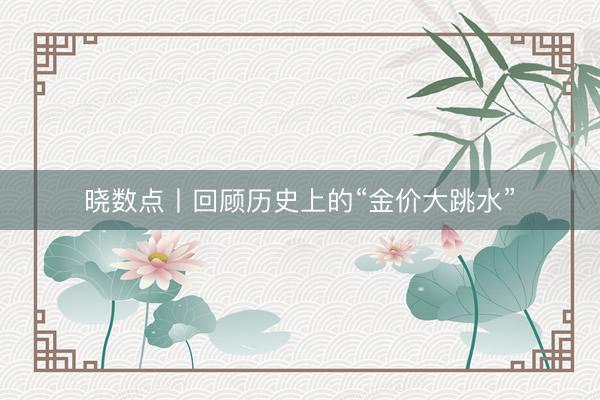 晓数点丨回顾历史上的“金价大跳水”