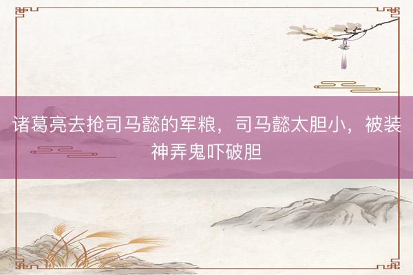 诸葛亮去抢司马懿的军粮，司马懿太胆小，被装神弄鬼吓破胆
