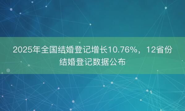 2025年全国结婚登记增长10.76%，12省份结婚登记数据公布