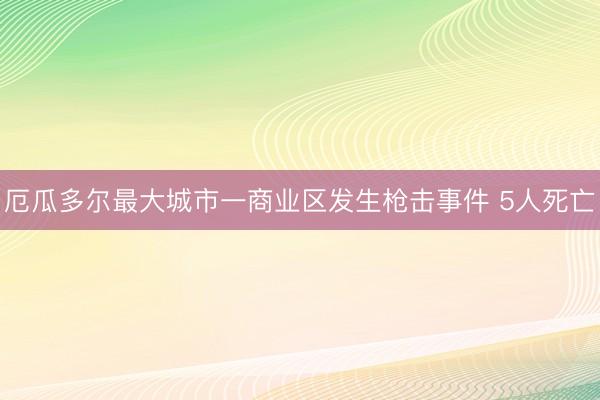 厄瓜多尔最大城市一商业区发生枪击事件 5人死亡