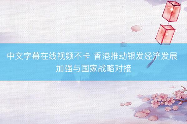 中文字幕在线视频不卡 香港推动银发经济发展 加强与国家战略对接