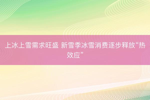 上冰上雪需求旺盛 新雪季冰雪消费逐步释放“热效应”