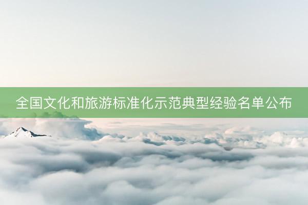 全国文化和旅游标准化示范典型经验名单公布