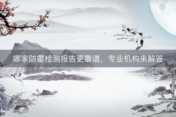 哪家防雷检测报告更靠谱，专业机构来解答