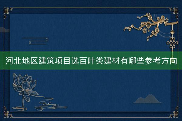 河北地区建筑项目选百叶类建材有哪些参考方向