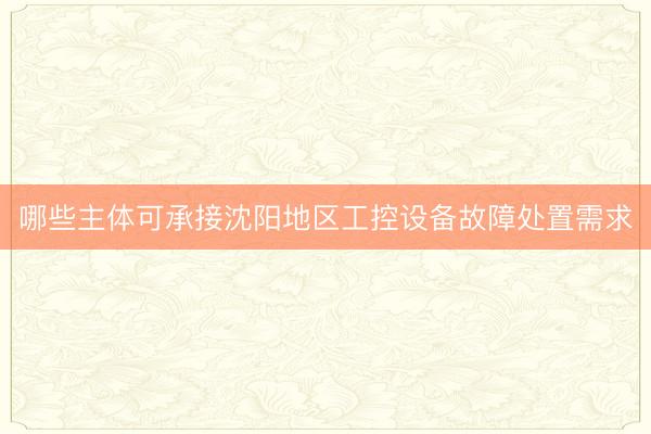 哪些主体可承接沈阳地区工控设备故障处置需求