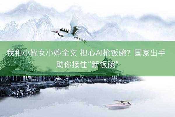 我和小姪女小婷全文 担心AI抢饭碗？国家出手 助你接住“新饭碗”