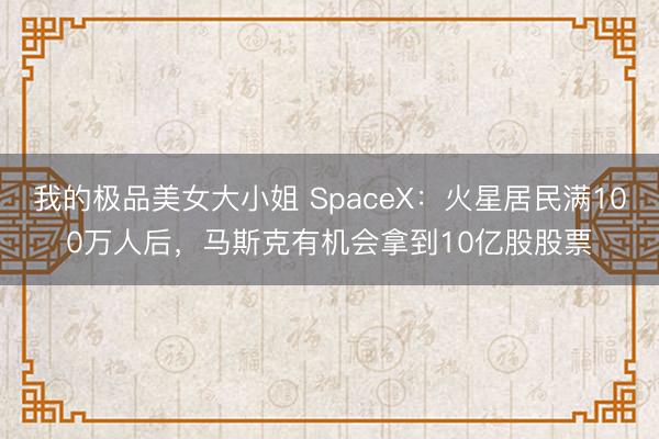 我的极品美女大小姐 SpaceX：火星居民满100万人后，马斯克有机会拿到10亿股股票