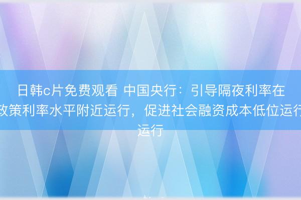 日韩c片免费观看 中国央行：引导隔夜利率在政策利率水平附近运行，促进社会融资成本低位运行
