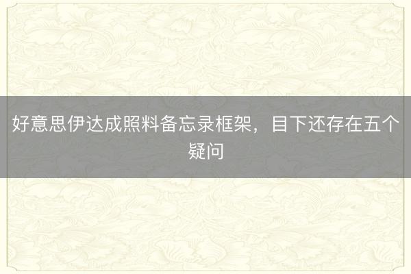 好意思伊达成照料备忘录框架，目下还存在五个疑问