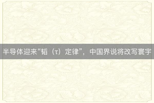 半导体迎来“韬（τ）定律”，中国界说将改写寰宇