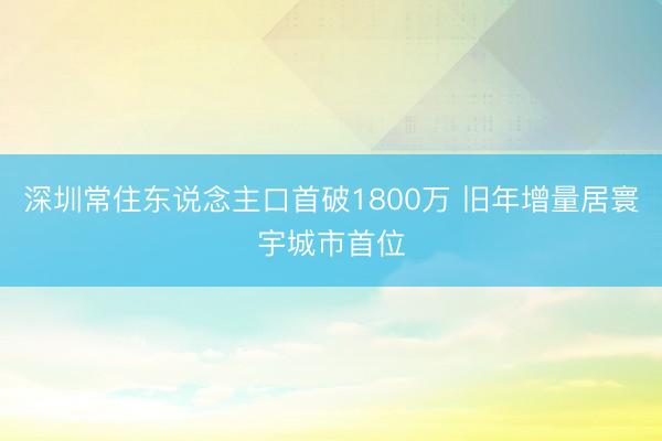 深圳常住东说念主口首破1800万 旧年增量居寰宇城市首位