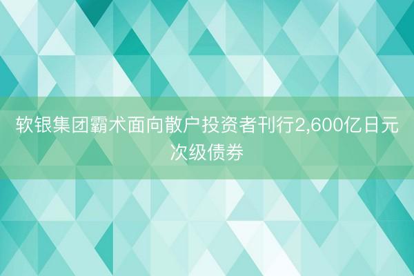 软银集团霸术面向散户投资者刊行2，600亿日元次级债券