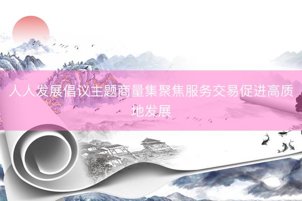 人人发展倡议主题商量集聚焦服务交易促进高质地发展