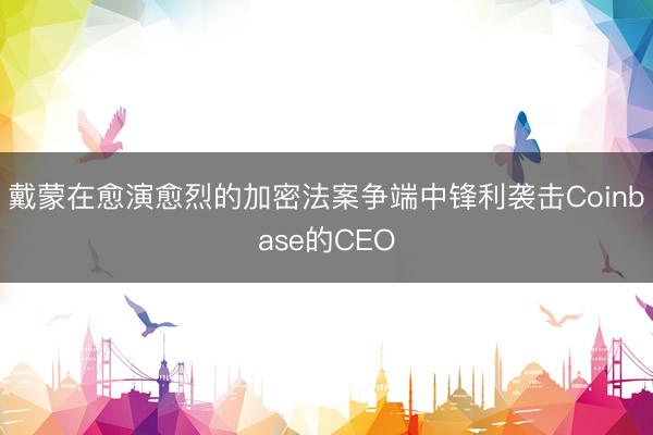 戴蒙在愈演愈烈的加密法案争端中锋利袭击Coinbase的CEO