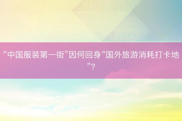“中国服装第一街”因何回身“国外旅游消耗打卡地”?