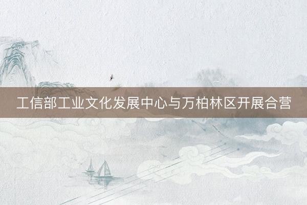 工信部工业文化发展中心与万柏林区开展合营