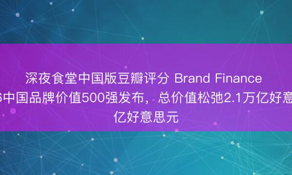 深夜食堂中国版豆瓣评分 Brand Finance 2026中国品牌价值500强发布，总价值松弛2.1万亿好意思元
