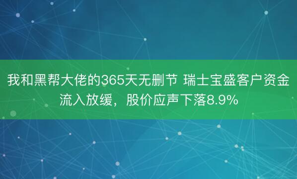 我和黑帮大佬的365天无删节 瑞士宝盛客户资金流入放缓，股价应声下落8.9%