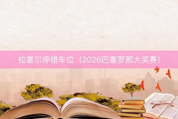 拉塞尔停错车位（2026巴塞罗那大奖赛）