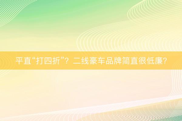 平直“打四折”？二线豪车品牌简直很低廉？