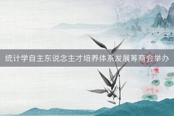 统计学自主东说念主才培养体系发展筹商会举办