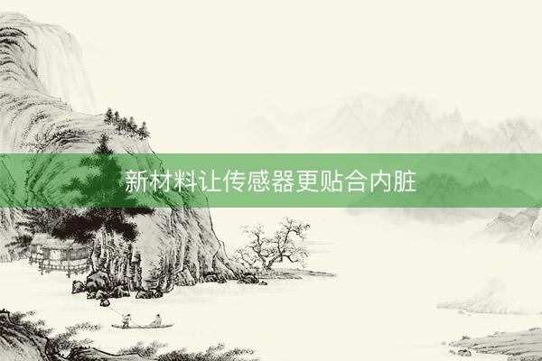 新材料让传感器更贴合内脏