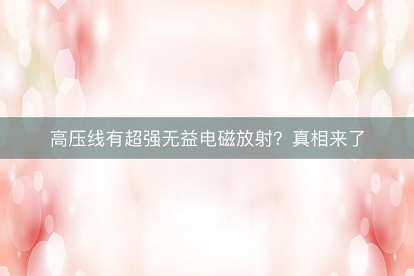 高压线有超强无益电磁放射？真相来了